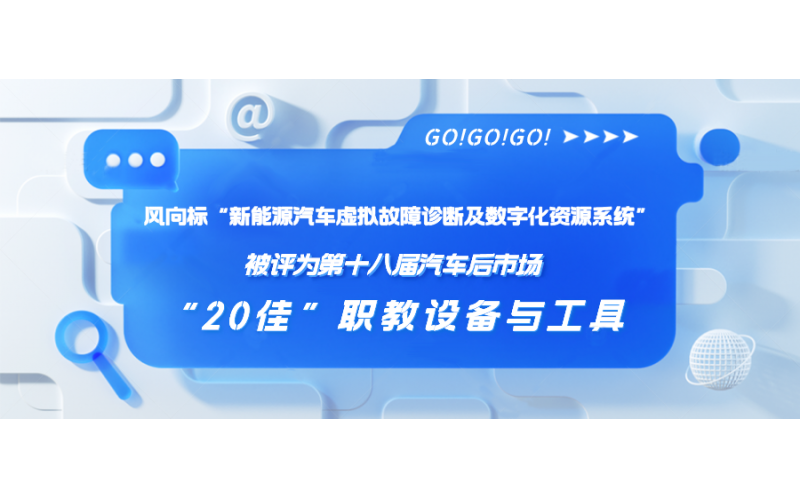 風向標“新能源汽車虛擬故障診斷及數(shù)字化資源系統(tǒng)”被評為第十八屆汽車后市場“20佳”職教設備與工具